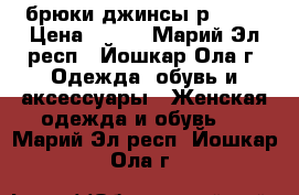 брюки джинсы р44-46 › Цена ­ 500 - Марий Эл респ., Йошкар-Ола г. Одежда, обувь и аксессуары » Женская одежда и обувь   . Марий Эл респ.,Йошкар-Ола г.